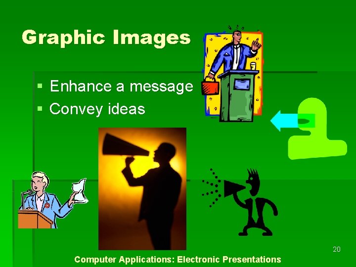 Graphic Images § Enhance a message § Convey ideas 20 Computer Applications: Electronic Presentations