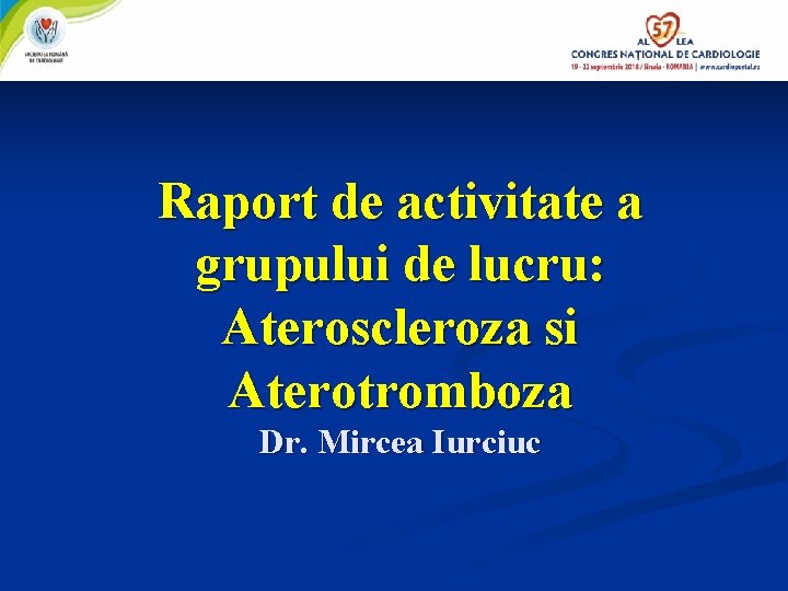 Raport de activitate a grupului de lucru: Ateroscleroza si Aterotromboza Dr. Mircea Iurciuc 