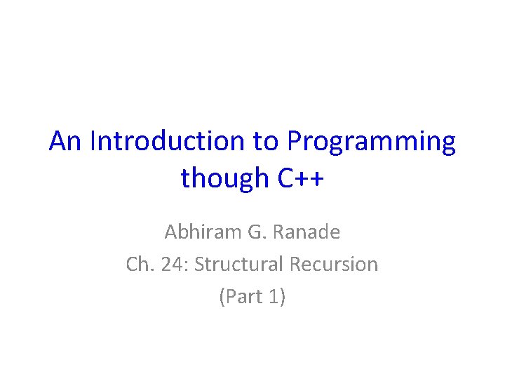 An Introduction to Programming though C++ Abhiram G. Ranade Ch. 24: Structural Recursion (Part