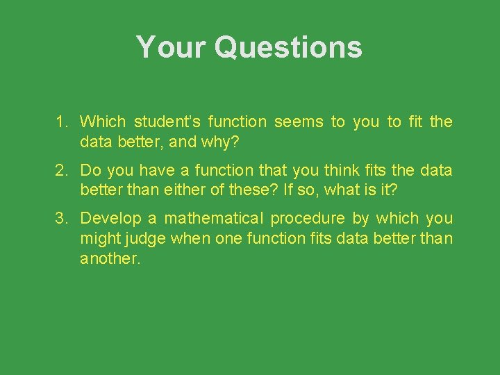 Your Questions 1. Which student’s function seems to you to fit the data better,