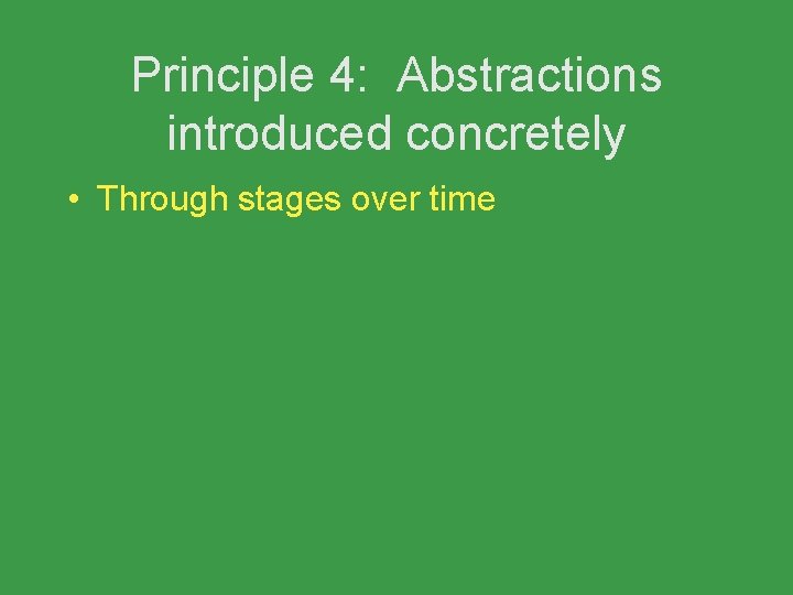 Principle 4: Abstractions introduced concretely • Through stages over time 