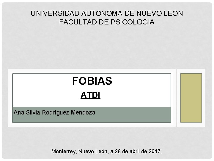 UNIVERSIDAD AUTONOMA DE NUEVO LEON FACULTAD DE PSICOLOGIA FOBIAS ATDI Ana Silvia Rodríguez Mendoza