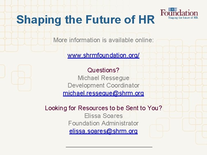 Shaping the Future of HR More information is available online: www. shrmfoundation. org/ Questions?