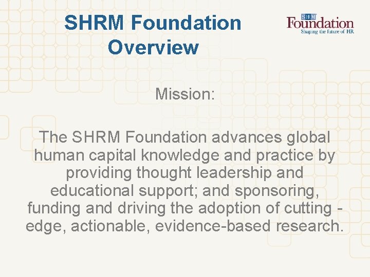 SHRM Foundation Overview Mission: The SHRM Foundation advances global human capital knowledge and practice