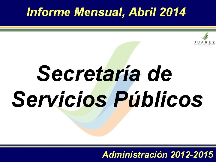 Informe Mensual, Abril 2014 Secretaría de Servicios Públicos Administración 2012 -2015 