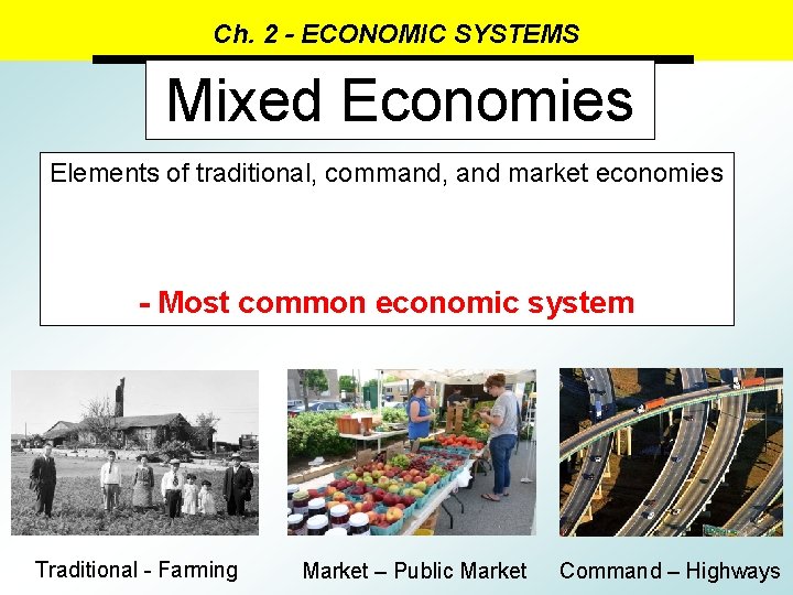 Ch. 2 - ECONOMIC SYSTEMS Mixed Economies Elements of traditional, command, and market economies