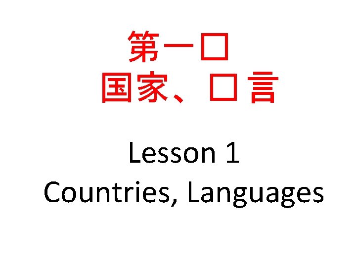 第一� 国家、� 言 Lesson 1 Countries, Languages 