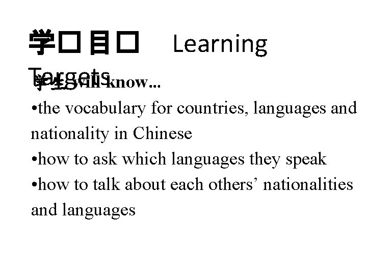 学� 目� Learning Targets 学生 will know… • the vocabulary for countries, languages and