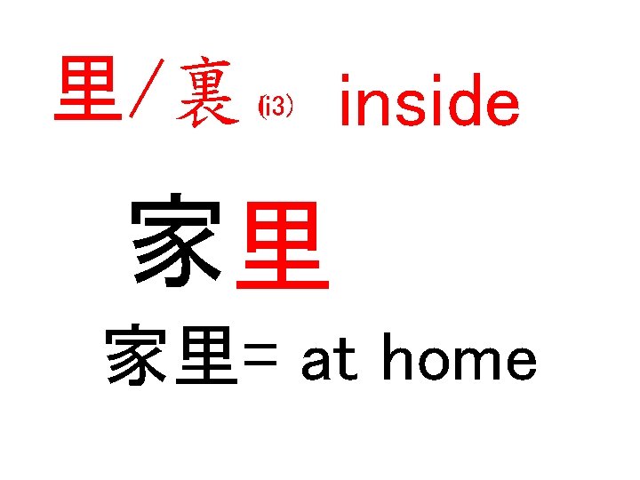 里/裏 （li 3) inside 家里 家里= at home 