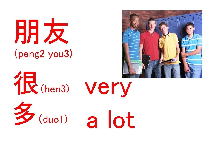 朋友 （peng 2 you 3) 很（hen 3) very 多（duo 1) a lot 