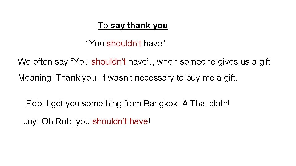 To say thank you “You shouldn’t have”. We often say “You shouldn’t have”. ,