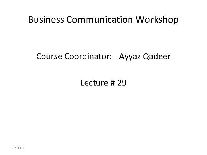 Business Communication Workshop Course Coordinator: Ayyaz Qadeer Lecture # 29 Ch. 14– 1 