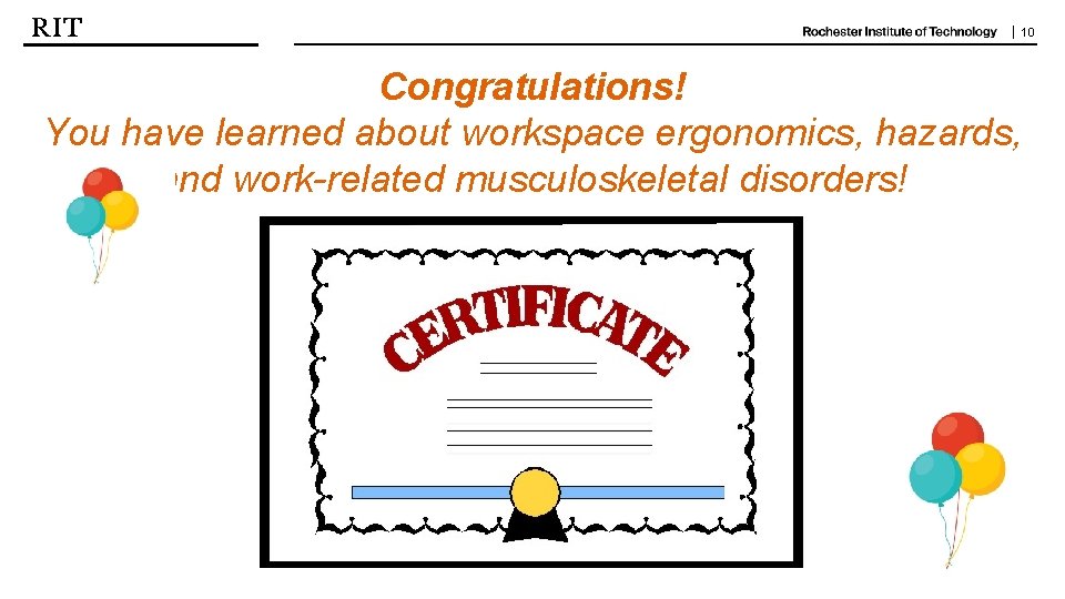 | 10 Congratulations! You have learned about workspace ergonomics, hazards, and work-related musculoskeletal disorders!