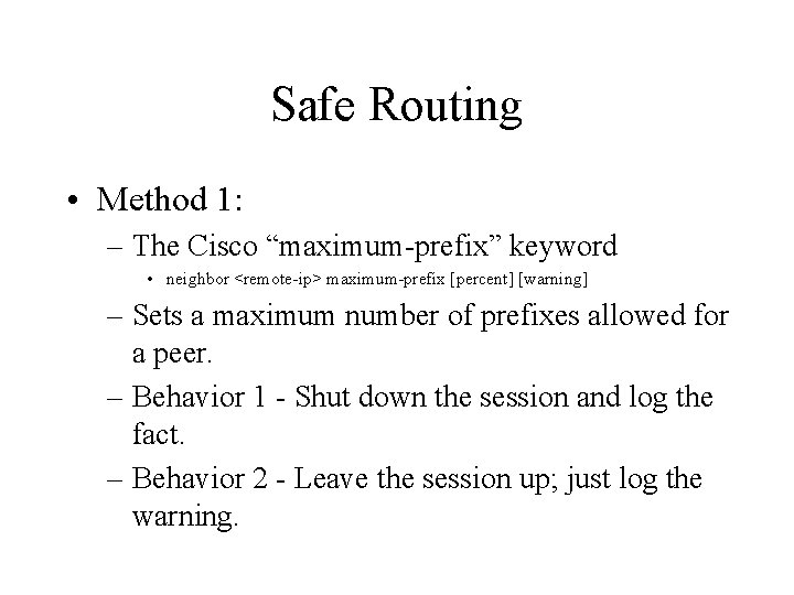 Safe Routing • Method 1: – The Cisco “maximum-prefix” keyword • neighbor <remote-ip> maximum-prefix Safe Routing • Method 1: – The Cisco “maximum-prefix” keyword • neighbor <remote-ip> maximum-prefix