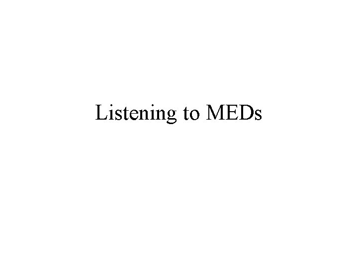 Listening to MEDs Listening to MEDs