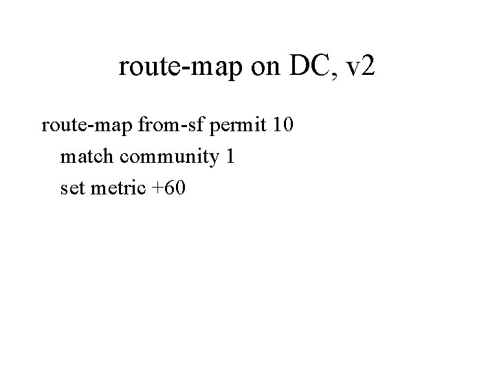 route-map on DC, v 2 route-map from-sf permit 10 match community 1 set metric route-map on DC, v 2 route-map from-sf permit 10 match community 1 set metric