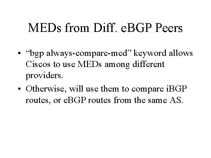 MEDs from Diff. e. BGP Peers • “bgp always-compare-med” keyword allows Ciscos to use MEDs from Diff. e. BGP Peers • “bgp always-compare-med” keyword allows Ciscos to use
