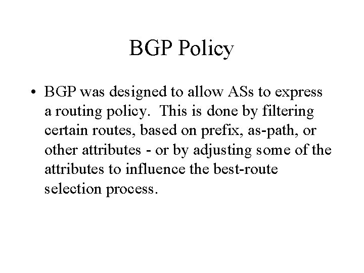 BGP Policy • BGP was designed to allow ASs to express a routing policy. BGP Policy • BGP was designed to allow ASs to express a routing policy.