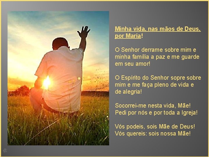 Minha vida, nas mãos de Deus, por Maria! O Senhor derrame sobre mim e