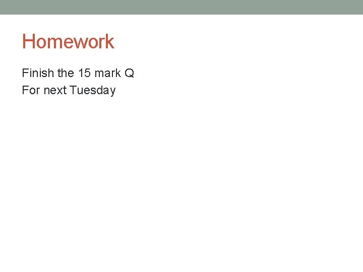 Homework Finish the 15 mark Q For next Tuesday 