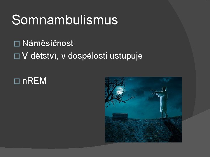 Somnambulismus � Náměsíčnost �V dětství, v dospělosti ustupuje � n. REM 