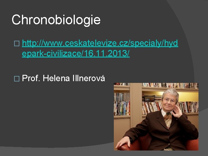 Chronobiologie � http: //www. ceskatelevize. cz/specialy/hyd epark-civilizace/16. 11. 2013/ � Prof. Helena Illnerová 