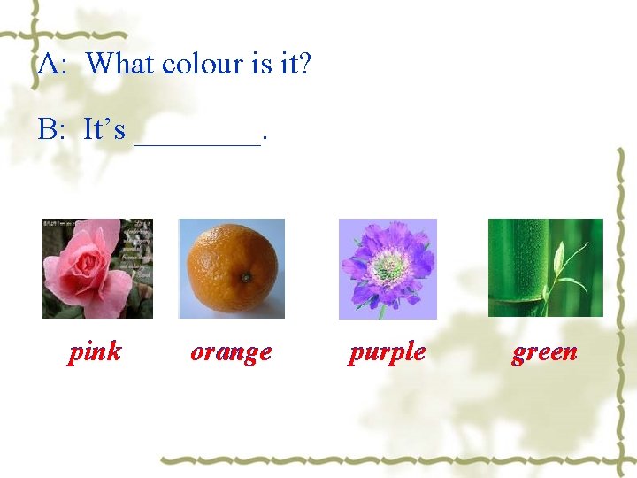 A: What colour is it? B: It’s ____. pink orange purple green 