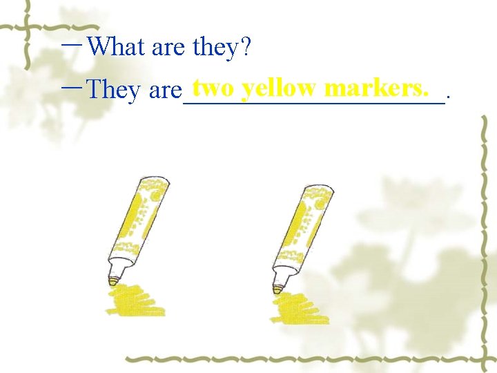－What are they? two yellow markers. －They are__________. 