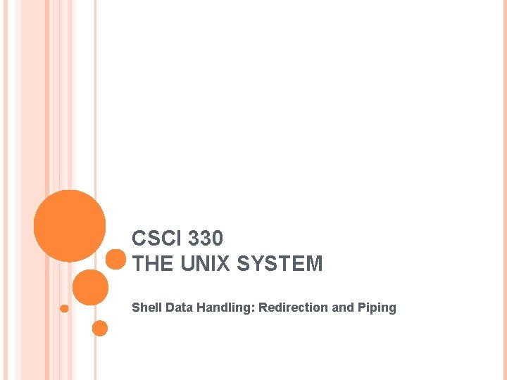 CSCI 330 THE UNIX SYSTEM Shell Data Handling: Redirection and Piping 