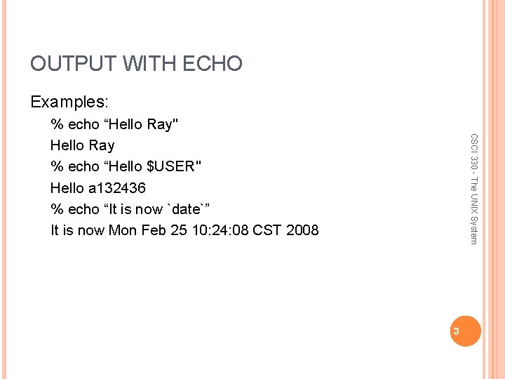 OUTPUT WITH ECHO Examples: CSCI 330 - The UNIX System % echo “Hello Ray"
