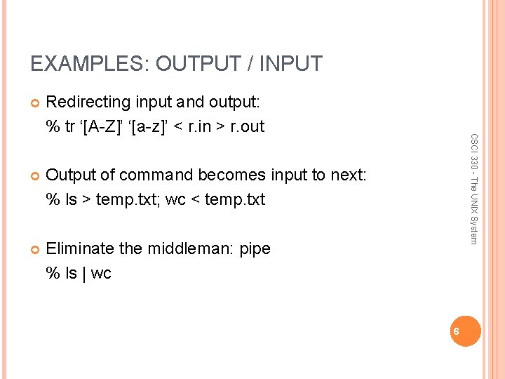 EXAMPLES: OUTPUT / INPUT Redirecting input and output: % tr ‘[A-Z]’ ‘[a-z]’ < r.