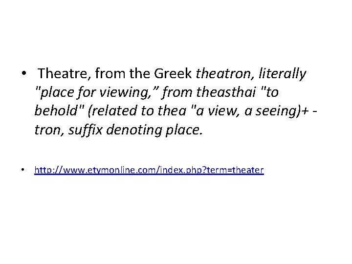  • Theatre, from the Greek theatron, literally "place for viewing, ” from theasthai