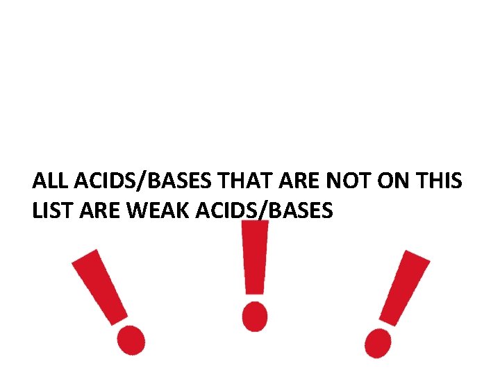 ALL ACIDS/BASES THAT ARE NOT ON THIS LIST ARE WEAK ACIDS/BASES 