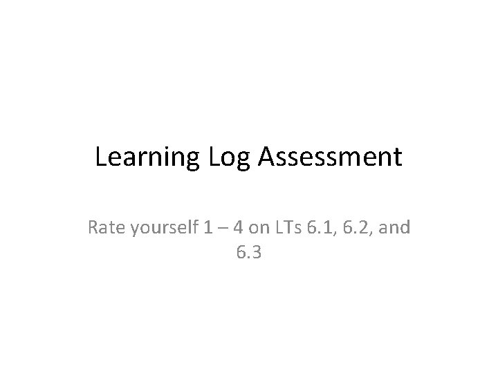 Learning Log Assessment Rate yourself 1 – 4 on LTs 6. 1, 6. 2,