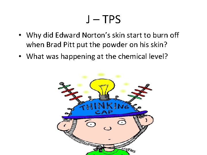 J – TPS • Why did Edward Norton’s skin start to burn off when