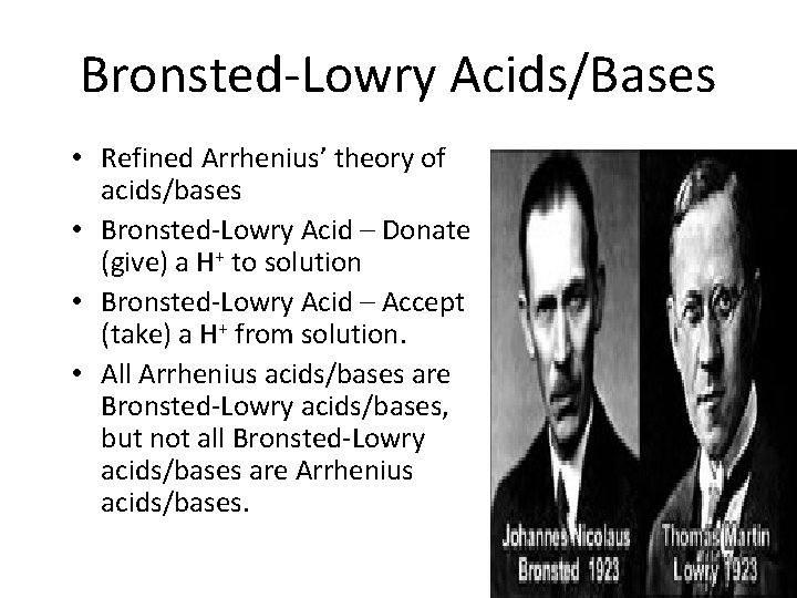 Bronsted-Lowry Acids/Bases • Refined Arrhenius’ theory of acids/bases • Bronsted-Lowry Acid – Donate (give)