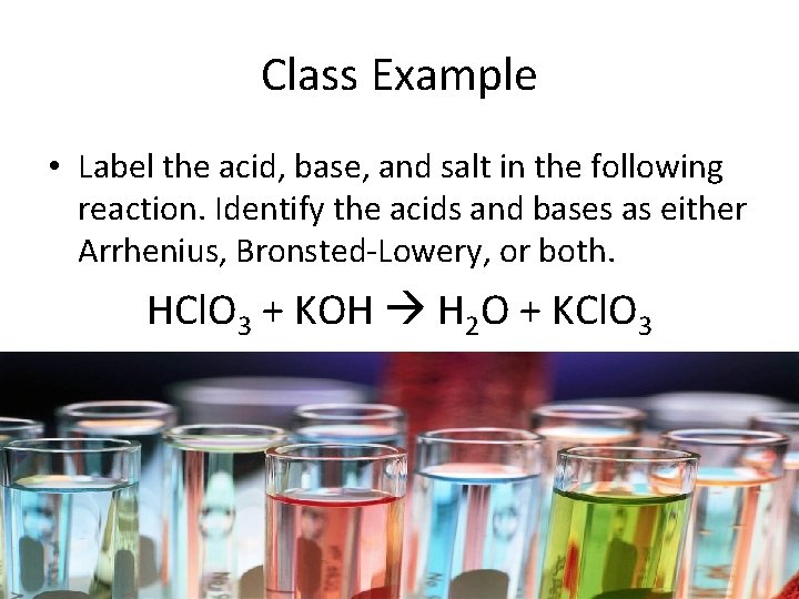 Class Example • Label the acid, base, and salt in the following reaction. Identify