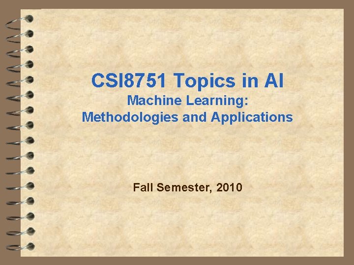 CSI 8751 Topics in AI Machine Learning: Methodologies and Applications Fall Semester, 2010 