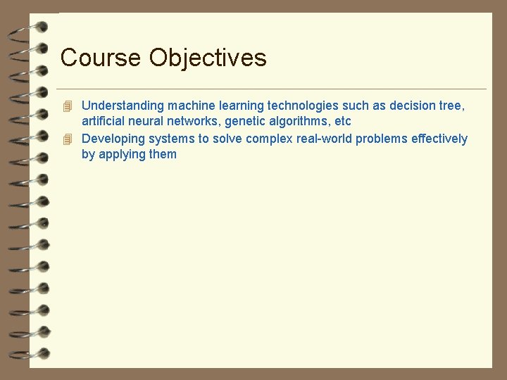 Course Objectives 4 Understanding machine learning technologies such as decision tree, artificial neural networks,