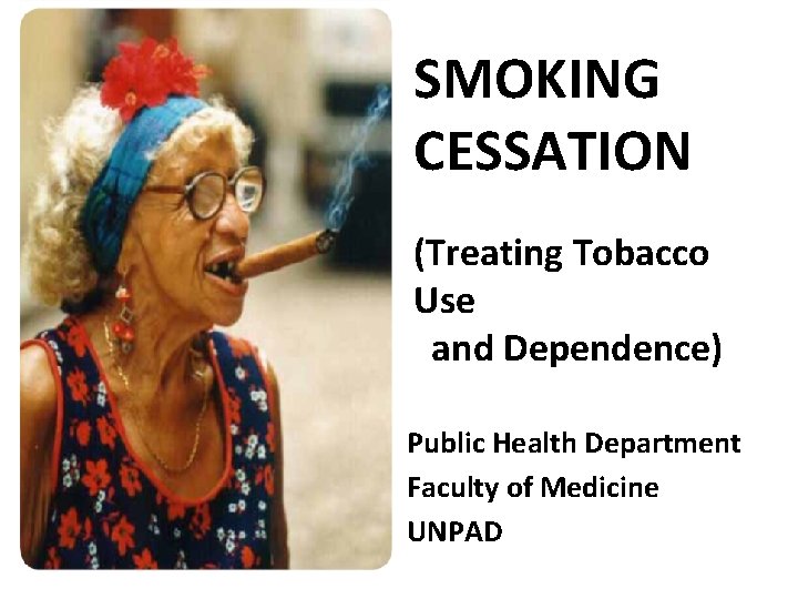 SMOKING CESSATION (Treating Tobacco Use and Dependence) Public Health Department Faculty of Medicine UNPAD