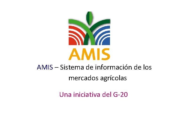 AMIS – Sistema de información de los mercados agrícolas Una iniciativa del G-20 