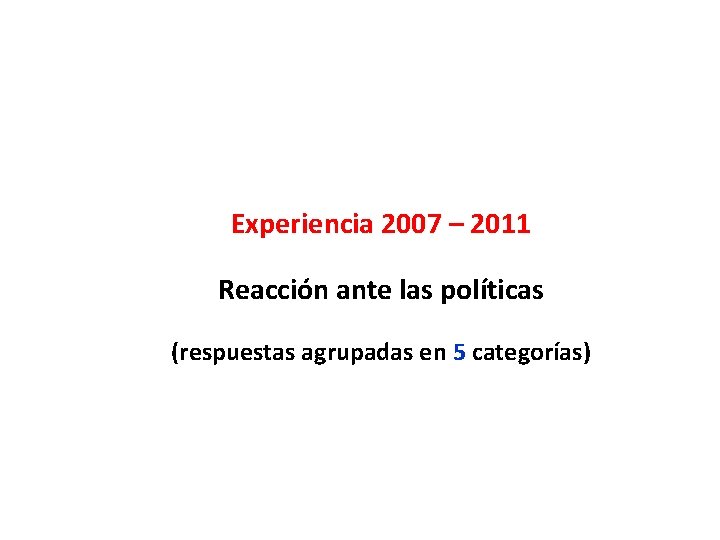 Experiencia 2007 – 2011 Reacción ante las políticas (respuestas agrupadas en 5 categorías) 