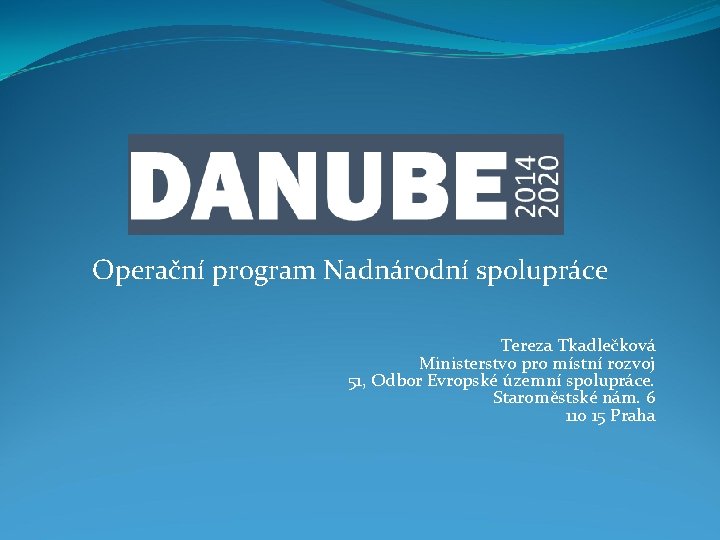 Operační program Nadnárodní spolupráce Tereza Tkadlečková Ministerstvo pro místní rozvoj 51, Odbor Evropské územní