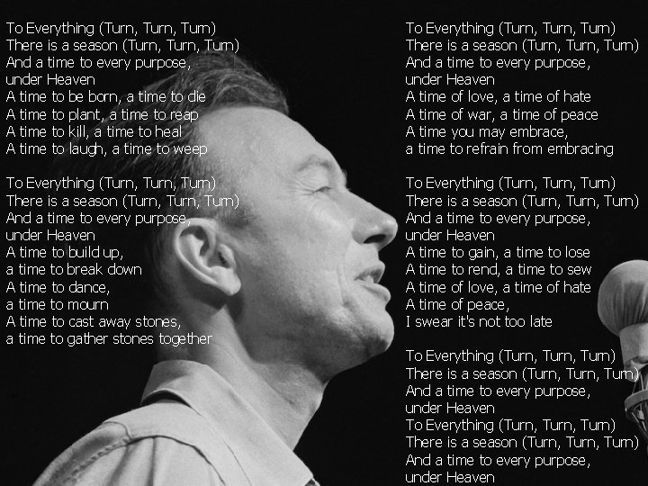To Everything (Turn, Turn) There is a season (Turn, Turn) And a time to
