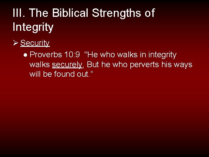 III. The Biblical Strengths of Integrity Ø Security ● Proverbs 10: 9 "He who