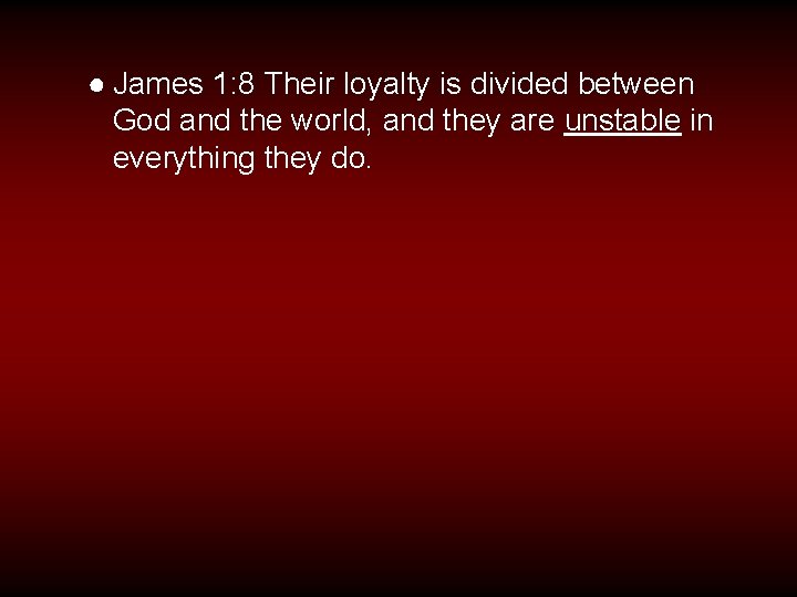 ● James 1: 8 Their loyalty is divided between God and the world, and