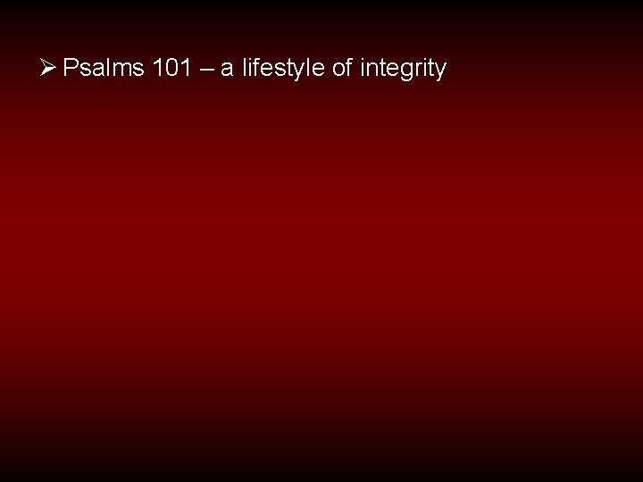 Ø Psalms 101 – a lifestyle of integrity 