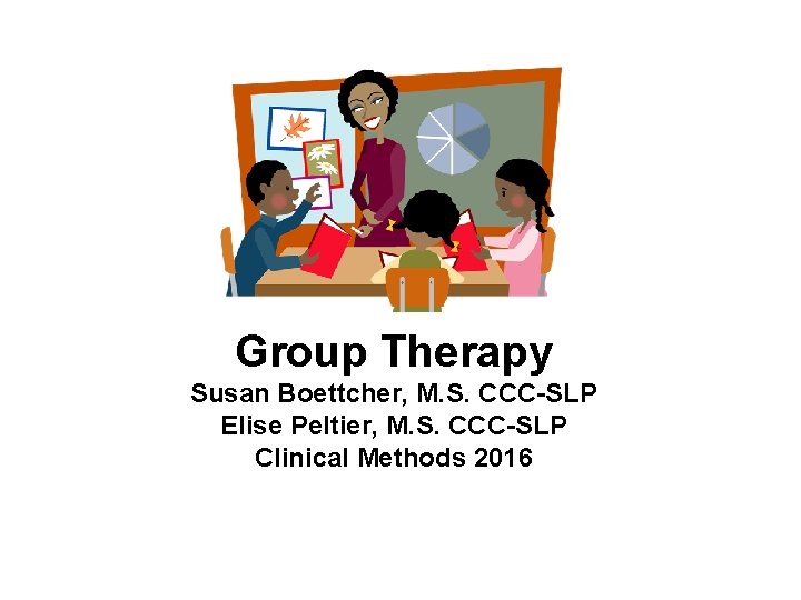 Group Therapy Susan Boettcher, M. S. CCC-SLP Elise Peltier, M. S. CCC-SLP Clinical Methods