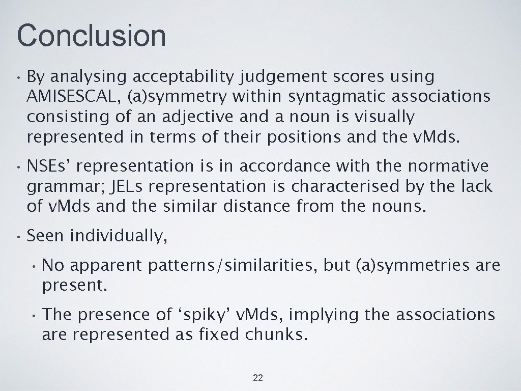 Conclusion • By analysing acceptability judgement scores using AMISESCAL, (a)symmetry within syntagmatic associations consisting