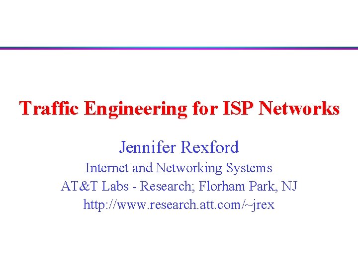 Traffic Engineering for ISP Networks Jennifer Rexford Internet and Networking Systems AT&T Labs -